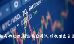抱歉，您的请求未能成功处理。请您稍
