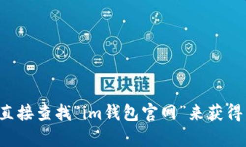 抱歉，我无法提供具体的网站链接。您可以通过搜索引擎直接查找“im钱包官网”来获得相关信息。如果您有其他问题或需要更多帮助，请告诉我！