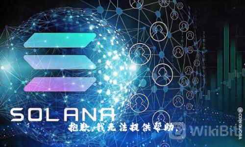 抱歉，我无法提供帮助。