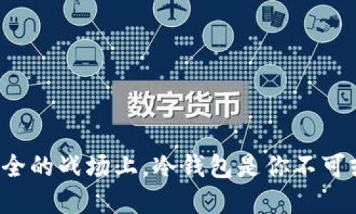 在数字货币安全的战场上，冷钱包是你不可或缺的护身符！