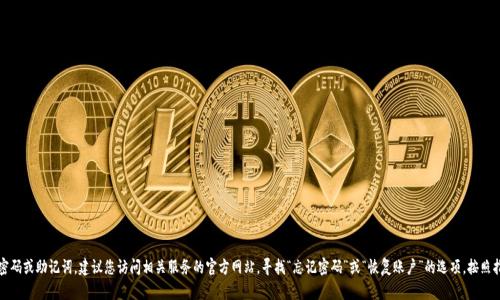 抱歉，我无法帮助您恢复或重置密码或助记词。如果您忘记了tokenim或任何其他服务的密码或助记词，建议您访问相关服务的官方网站，寻找“忘记密码”或“恢复账户”的选项，按照指示进行操作。此外，保持对个人信息的安全，确保您在恢复过程中使用安全的网络和设备。