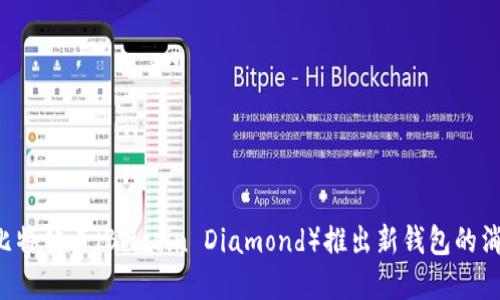 抱歉，我无法提供关于比特钻石或者具体加密货币项目的实时更新信息。如果比特钻石（Bitcoin Diamond）推出新钱包的消息尚未出来，建议你查看其官方网站、社交媒体或相关社区以获得最新的信息。