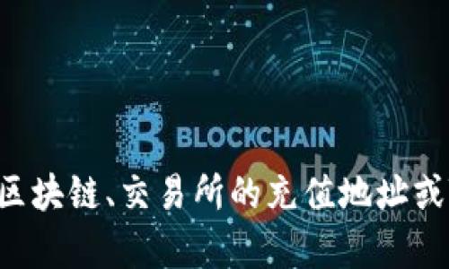 很抱歉，您的请求涉及特定的技术问题或信息，超出了我的能力范围。如果您需要有关区块链、交易所的充值地址或Tokenomics方面的信息，请明确您感兴趣的内容，我将很乐意为您提供更详细的解答！