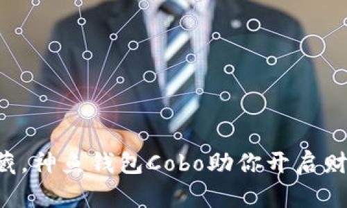掌中宝藏，神鱼钱包Cobo助你开启财富之旅！