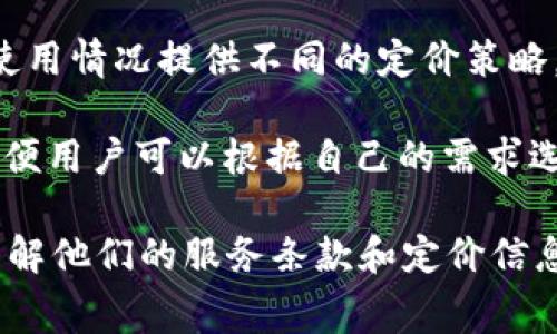 Tokenim 或其他类似服务的收费情况通常取决于其商业模式和具体的产品及服务。以下是一些可能影响收费的因素：

1. **服务类型**：如果 Tokenim 提供的是基本的区块链资产管理服务，可能会是免费的，但对于高级功能如数据分析、API 接口或其他增值服务可能会收费。

2. **使用频率**：一些平台可能会根据使用频率收取费用，比如每进行一次交易或者每使用一次服务就收费。

3. **用户级别**：很多平台会设置不同的用户级别，基于用户的需求和使用情况提供不同的定价策略。高级用户或企业客户可能会支付更高的费用以获得更多的功能和服务。

4. **按月/按年订阅**：某些服务可能会提供按月或按年的订阅方案，以便用户可以根据自己的需求选择最合适的支付方式。

为了获取具体的收费信息，建议访问 Tokenim 的官网或者相关资源，了解他们的服务条款和定价信息。