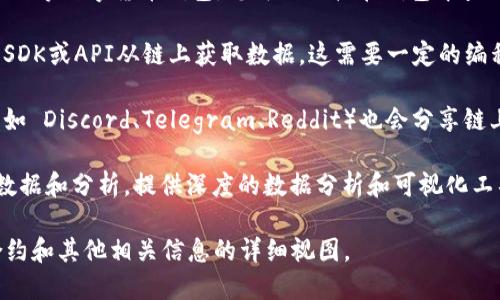 要查看链上数据和信息，您可以使用以下几种方式：

1. **区块浏览器**：区块浏览器是查看区块链上交易和其他活动的主要工具。不同的区块链有不同的区块浏览器。例如：
   - 比特币使用 [Blockchair](https://blockchair.com/) 或 [Blockchain.com](https://www.blockchain.com/explorer)。
   - 以太坊使用 [Etherscan](https://etherscan.io/)。
   - Binance Smart Chain 使用 [BscScan](https://bscscan.com/)。
   - 其他区块链（例如 Solana、Polygon 等）也有各自的区块浏览器。

2. **以太坊的ERC-20和ERC-721代币跟踪**：许多区块链和代币都有特定的浏览器，可以让您查看代币余额、交易记录和智能合约的详细信息。

3. **钱包应用**：使用如 MetaMask、Trust Wallet 等数字货币钱包，您可以直接在钱包中查看您的资产、交易历史和链上活动。

4. **开发者工具**：如果您是开发者，可以使用官方SDK或API从链上获取数据。这需要一定的编程知识。

5. **社交媒体和社区**：许多区块链项目的社区（例如 Discord、Telegram、Reddit）也会分享链上活动和信息。

6. **数据聚合平台**：一些网站会聚合各种链上的数据和分析，提供深度的数据分析和可视化工具。例如 [Dune Analytics](https://dune.com/)。

通过这些工具和平台，您可以获得链上代币、交易、合约和其他相关信息的详细视图。