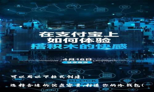 可以用以下格式创建：

选择合适的优盘容量，打造你的冷钱包！