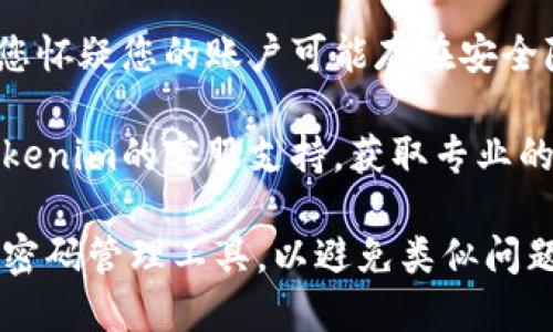 如果您忘记了Tokenim帐户的密码，可以按照以下步骤进行密码重置：

1. **访问Tokenim登录页面**：
   打开您的浏览器，搜索“Tokenim登录”，并进入登录页面。

2. **点击“忘记密码”链接**：
   在登录框下方，您通常会看到“忘记密码？”的链接。点击它。

3. **输入注册邮箱**：
   系统会要求您输入与您的Tokenim帐户关联的邮箱地址。确保您输入的是正确的邮箱，以便接收重置密码的邮件。

4. **查收重置邮件**：
   登录您的邮箱，查找来自Tokenim的重置密码邮件。请注意，有时邮件可能会被过滤到垃圾邮件文件夹中。

5. **按照邮件中的指示重置密码**：
   邮件中会包含一个链接，点击链接后将进入密码重置页面。输入新密码，并确认新密码。确保密码足够复杂，以确保账户安全。

6. **登录并检查安全性**：
   重置密码后，使用新密码登录Tokenim。如果您怀疑您的账户可能存在安全隐患，建议启用双重验证或检查最近的登录活动。

如果您在过程中遇到任何问题，建议直接联系Tokenim的客服支持，获取专业的帮助。

请确保您的密码管理得当，定期更新密码并使用密码管理工具，以避免类似问题的再发生。