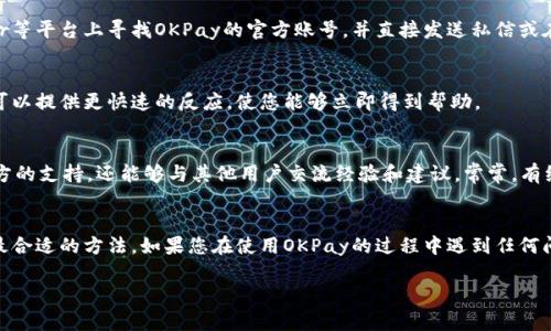 要联系OKPay的客服，您可以通过以下几种方式：

1. 访问官方网站
首先，您可以访问OKPay的官方网站。通常，在网站的首页或者底部会有“联系我们”或者“支持”链接，您可以找到客服的联系方式，比如邮件地址或在线聊天功能。

2. 使用电子邮件
大多数在线支付平台提供客户支持的电子邮件地址。您可以准备好您的问题或遇到的具体问题，发送邮件给他们的客服团队。确保在邮件中提供相关的账户信息，以便他们能够快速处理您的请求。

3. 在线帮助中心
OKPay可能有一个在线帮助中心，您可以浏览常见问题解答（FAQ），这里通常收录了大多数用户常见的问题和解决方案。如果您的问题在这里找不到，同样可以通过网站提供的联系方式向客服咨询。

4. 社交媒体
很多公司在社交媒体上同样提供客服支持。您可以在Facebook、Twitter等平台上寻找OKPay的官方账号，并直接发送私信或在评论区提问。

5. 电话联系
如果OKPay提供客服热线，您可以选择打电话进行咨询。电话支持通常可以提供更快速的反应，使您能够立即得到帮助。

6. 论坛和用户社区
有时候，在线支付平台会有用户社区或论坛，在这里您不仅可以获取官方的支持，还能够与其他用户交流经验和建议。常常，有经验的用户能够分享他们的解决方案。

总结
总之，联系OKPay客服的方式有很多种，根据您的需求和方便程度选择最合适的方法。如果您在使用OKPay的过程中遇到任何问题，及时寻求客服的帮助，确保您的交易安全和顺利。

希望这些信息能帮助您顺利联系到OKPay客服！