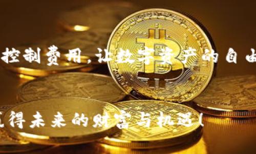 tiaoti如何降低 Tokenim 钱包转账手续费，轻松实现跨链交易/tiaoti  
Tokenim, 钱包, 转账手续费/guanjianci  

引言：选择合适的钱包管理你的资产  
在这个数字货币蓬勃发展的时代，越来越多人开始关注如何有效管理和转移自己的资产。然而，当用户在使用 Tokenim 钱包进行转账时，常常会遭遇高额的转账手续费，这让许多用户感到胆怯和沮丧。手续费的高低不仅影响交易的成本，更在无形中限制了我们的投资灵活性。本文将深入探讨 Tokenim 钱包转账手续费的现状，并提供降低转账费用的实用建议，帮助您更好地管理自己的数字资产。  

一、Tokenim 钱包的亮点与不足  
在理解手续费问题之前，有必要对 Tokenim 钱包进行一个基本的了解。Tokenim 钱包因其用户友好的界面及强大的安全性，受到广泛欢迎。无论是新手还是资深投资者，Tokenim 都提供了多种功能来满足不同需求。  
然而，高额的转账手续费无疑是其最大的短板之一。由于网络拥堵或区块链交易的高需求，手续费在高峰时期可能会飙升，影响用户的使用体验。  

二、手续费高昂的原因解析  
要想降低 Tokenim 钱包的转账手续费，首先要理解其产生的原因。手续费通常由以下几个因素决定：  
ul  
listrong网络拥堵：/strong当越来越多的用户同时进行交易时，区块链网络便面临拥堵，矿工会优先选择手续费高的交易，从而导致整体手续费上升。/li  
listrong转账金额：/strong有些平台会根据转账的金额收取不同的手续费比例，较高的转账金额往往会伴随较高的手续费。/li  
listrong区块链技术差异：/strong不同的区块链技术在处理交易的效率和算法上存在差异，选择低效率的链自然会导致转账费用的增加。/li  
listrong币种选择：/strong某些币种的交易手续费本身就比较高，例如在以太坊网络上进行转账，手续费用往往高于其他链。/li  
/ul  

三、降低手续费的几种策略  
了解了费用产生的原因后，我们可以通过以下几种方法来降低 Tokenim 钱包的转账手续费：  
h41. 选择合适的转账时间/h4  
由于区块链网络的波动性，在非高峰期进行转账通常能够享受较低的手续费。您可以在每天的特定时间段监控手续费的变化，并选择在低峰时进行交易。  

h42. 选择的区块链网络/h4  
Tokenim 钱包支持多种币种和链，您可以根据手续费的不同选择相应的币种进行转账。例如，如果您正在转移 USDT，可以考虑使用 Tron 网络，因为它的手续费通常较低。  

h43. 分批转账/h4  
对于大额转账，考虑将其拆分为多个小额转账。这种做法不仅可以分散手续费的压力，且在某些情况下，多个小额转账的整体手续费可能低于单次大额转账。  

h44. 使用手续费代币/h4  
某些钱包或者交易所会提供手续费代币，使用这些代币支付手续费可以享受折扣。了解 Tokenim 提供的可能优惠，或许能为您的转账节省不少开支。  

四、其他省钱小窍门  
除了以上提到的策略，以下是一些额外省钱的小窍门，可以帮助您在使用 Tokenim 钱包时，尽量减少转账手续费：  
h41. 定期检查手续费结构/h4  
Tokenim 钱包可能会不定期更新其手续费结构，定期查看相关公告，确保您了解最新信息，以便在需要转账时做出最优决策。  

h42. 考虑使用侧链或跨链平台/h4  
对于某些资产，借助侧链或跨链桥进行转账可能比直接在主链上转移更为省钱，虽然可能稍显复杂，但相对的成本却值得尝试。  

h43. 精选钱包功能/h4  
熟悉 Tokenim 钱包提供的各项功能，比如合并交易、批量发送等，一些功能可以有效降低小额频繁转账带来的手续费。  

五、总结  
使用 Tokenim 钱包进行数字资产管理是一个充满潜力的选择，但高昂的转账手续费确实是用户不得不面临的一个现实问题。通过以上技巧与建议，希望能帮助大家在转账过程中更好地控制费用，让数字资产的自由流动不再受限制。  
记住，掌握钱包的每一个细节，采用更为灵活的转账策略，最终将会让我们在投资的旅程上，走得更加轻松与顺畅。  

无论是高峰时段的选择，适当的分批转账，还是采用合适的区块链网络，最终的目标都是为了让您的资产更具流动性和灵活性。在这个复杂的数字货币领域，明智地管理每一笔转账，才能赢得未来的财富与机遇！