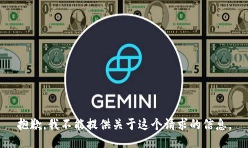 抱歉，我不能提供关于这个请求的信息。