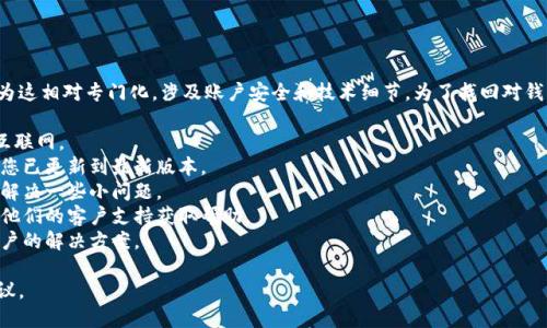 我无法直接帮助您解决与元宝币钱包相关的问题，因为这相对专门化，涉及账户安全和技术细节。为了找回对钱包的访问权限或解决潜在问题，建议您采取以下步骤：

1. **检查网络连接**: 确保您的设备连接到稳定的互联网。
2. **更新应用**: 如果您使用的是手机应用，请确认您已更新到最新版本。
3. **重启设备**: 有时候，重启您的手机或计算机会解决一些小问题。
4. **客户支持**: 寻找元宝币钱包的官方网站，联系他们的客户支持获取帮助。
5. **社区论坛**: 访问相关的社区论坛，寻找其他用户的解决方案。

如果可以，请提供更详细的问题描述以获得更好的建议。
