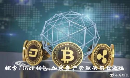 探索1inch钱包：加密资产管理的新锐之选