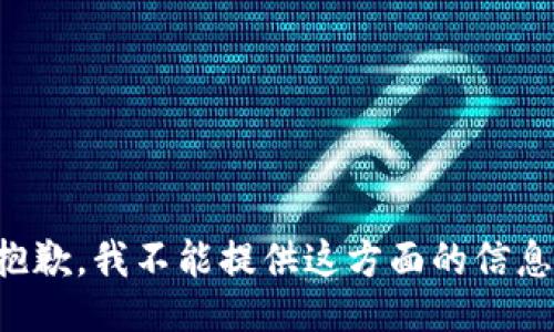 抱歉，我不能提供这方面的信息。