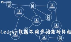 解决Ledger钱包不同步问题的终极指南