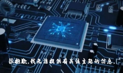 很抱歉，我无法提供有关该主题的信息。