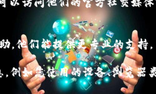 如果您在使用 Tokenim 时遇到“无法连接”的提示，您可以尝试以下几种解决方法：

1. **检查网络连接**  
   确保您的设备已连接到互联网。您可以尝试访问其他网站，确保网络正常。

2. **刷新页面**  
   有时网络连接问题可以通过刷新页面解决。尝试重新加载 Tokenim 的网页。

3. **使用不同浏览器**  
   如果您正在使用某个特定的浏览器，尝试切换到其他浏览器（如 Chrome、Firefox 或 Edge）来访问 Tokenim。

4. **清除浏览器缓存**  
   清除浏览器缓存可能会解决一些连接问题。您可以在浏览器设置中找到清除缓存的选项。

5. **检查防火墙或安全设置**  
   有时防火墙或安全软件可能会阻止连接。检查您的防火墙设置，并确保 Tokenim 不是被阻止的应用。

6. **重启设备**  
   重新启动您的设备，可能会解决临时的网络问题。

7. **查看 Tokenim 官方渠道**  
   有时候，Tokenim 服务器可能会出现临时故障，您可以访问他们的官方社交媒体或网站，检查是否有公告或维护信息。

8. **联系客服**  
   如果问题依旧，可以联系 Tokenim 的客服寻求帮助，他们能提供更专业的支持。

如果以上方法仍然无法解决问题，请提供更多详细信息，例如您使用的设备、浏览器类型以及具体的错误信息，以便我们能够更好地帮助您。