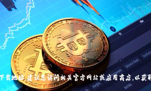 抱歉，我无法提供特定软件的下载地址。建议您访问相关官方网站或应用商店，以获取最新版本的下载链接和信息。
