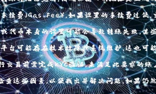 Tokenim 转账失败可能有多种原因，以下是一些常见的可能性：

1. **网络拥堵**：如果区块链网络上有大量的交易等待处理，可能会导致确认时间延长，甚至转账失败。

2. **余额不足**：如果您的钱包中没有足够的代币来支付转账金额和手续费，转账将会失败。

3. **地址错误**：发送给错误或无效地址的代币转账将无法完成。请确保输入的地址是正确的，并且符合目标网络的格式。

4. **交易费用不足**：每次转账都需要支付网络手续费（Gas Fee）。如果设置的手续费过低，交易可能会被网络拒绝。

5. **合约问题**：对于 ERC-20 代币，合约问题或代币本身的设置可能会导致转账失败。某些代币可能有特定的转账限制或条件。

6. **钱包或平台问题**：使用的加密钱包或交易平台可能存在技术故障或系统维护，这也可能导致转账失败。

7. **KYC（了解您的客户）要求**：某些平台在进行交易前需完成KYC验证，未满足此要求的账户可能无法进行转账。

如果遇到 Tokenim 转账失败的情况，可以尝试检查这些因素，以便找出并解决问题。如果仍然无法解决，建议联系 Tokenim 的客服寻求帮助。