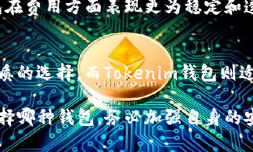 在选择加密货币钱包时，OK钱包和Tokenim钱包都是值得关注的选项。下面我将从多个角度详细比较这两种钱包，帮助您做出明智的选择。

一、用户界面和用户体验
OK钱包以其简约、清晰的用户界面著称。无论是新手还是经验丰厚的加密货币投资者，都能轻松上手。钱包的设计注重可用性，用户只需几步即可完成资产的存储与管理。

相比之下，Tokenim钱包虽然功能丰富，但其界面相对复杂，初次使用可能需要一些时间来熟悉各项功能。这种复杂性对于经验丰富的用户来说，或许是个优势，他们可以利用各种高级功能。而对于新手来说，这可能构成一定的障碍。

二、安全性
安全性是选择加密货币钱包时最重要的考量之一。OK钱包采用了多重签名技术、冷存储和数据加密等多重安全措施，以确保用户资产的安全。此外，OK钱包还具备常规的安全监控，能够实时检测异常活动。

Tokenim钱包也重视安全性，提供了多层加密和用户身份验证等功能。虽然两者在安全性方面都表现出色，但OK钱包在业内的口碑较好，可能在应对安全威胁时更加成熟。

三、支持的币种和交易
在币种支持方面，OK钱包支持多种主流加密货币，如比特币、以太坊、莱特币等。此外，OK钱包还允许用户直接在平台内进行交易，这为希望进行频繁交易的用户提供了便利。

Tokenim钱包则更侧重于特定的区块链项目和代币，支持的币种可能相对较少。如果您投资的币种涵盖在Tokenim的支持范围内，这也能成为其优势之一。

四、社区和支持
OK钱包背后有着强大的社区和团队支持，用户可以通过官方渠道获得及时的帮助和反馈。社区的活跃度也意味着您可以更容易找到解决问题的资源和资料。

Tokenim钱包的社区相对较小，但它同样提供了支持团队。您可能在寻找帮助时需要花费更多时间，但这并不影响钱包日常使用的流畅度。

五、费用
在费用方面，OK钱包的交易费用相对较低，并且具有一定的透明度。用户在进行交易时可以清晰地了解所需的费用，这对于投资者而言极为重要。

Tokenim钱包的费用结构则可能因币种和交易量而异，用户需要在使用前详细了解各种费用信息。总体而言，OK钱包在费用方面表现更为稳定和透明。

结论
综合来看，OK钱包因其友好的用户界面、强大的安全性、丰富的币种支持以及活跃的社区，通常被认为是一个更为优质的选择。而Tokenim钱包则适合那些对特定代币有兴趣的用户，并愿意花时间熟悉其功能的人群。最终的选择应根据个人需求和使用习惯而定。 

以上就是关于OK钱包和Tokenim钱包的对比分析，希望能帮助您在加密货币钱包的选择上做出明智的决策。无论选择哪种钱包，务必加强自身的安全意识，维护好自己的数字资产安全。