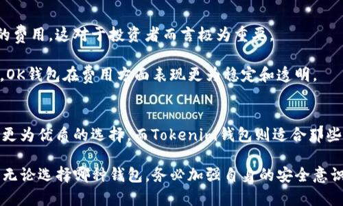 在选择加密货币钱包时，OK钱包和Tokenim钱包都是值得关注的选项。下面我将从多个角度详细比较这两种钱包，帮助您做出明智的选择。

一、用户界面和用户体验
OK钱包以其简约、清晰的用户界面著称。无论是新手还是经验丰厚的加密货币投资者，都能轻松上手。钱包的设计注重可用性，用户只需几步即可完成资产的存储与管理。

相比之下，Tokenim钱包虽然功能丰富，但其界面相对复杂，初次使用可能需要一些时间来熟悉各项功能。这种复杂性对于经验丰富的用户来说，或许是个优势，他们可以利用各种高级功能。而对于新手来说，这可能构成一定的障碍。

二、安全性
安全性是选择加密货币钱包时最重要的考量之一。OK钱包采用了多重签名技术、冷存储和数据加密等多重安全措施，以确保用户资产的安全。此外，OK钱包还具备常规的安全监控，能够实时检测异常活动。

Tokenim钱包也重视安全性，提供了多层加密和用户身份验证等功能。虽然两者在安全性方面都表现出色，但OK钱包在业内的口碑较好，可能在应对安全威胁时更加成熟。

三、支持的币种和交易
在币种支持方面，OK钱包支持多种主流加密货币，如比特币、以太坊、莱特币等。此外，OK钱包还允许用户直接在平台内进行交易，这为希望进行频繁交易的用户提供了便利。

Tokenim钱包则更侧重于特定的区块链项目和代币，支持的币种可能相对较少。如果您投资的币种涵盖在Tokenim的支持范围内，这也能成为其优势之一。

四、社区和支持
OK钱包背后有着强大的社区和团队支持，用户可以通过官方渠道获得及时的帮助和反馈。社区的活跃度也意味着您可以更容易找到解决问题的资源和资料。

Tokenim钱包的社区相对较小，但它同样提供了支持团队。您可能在寻找帮助时需要花费更多时间，但这并不影响钱包日常使用的流畅度。

五、费用
在费用方面，OK钱包的交易费用相对较低，并且具有一定的透明度。用户在进行交易时可以清晰地了解所需的费用，这对于投资者而言极为重要。

Tokenim钱包的费用结构则可能因币种和交易量而异，用户需要在使用前详细了解各种费用信息。总体而言，OK钱包在费用方面表现更为稳定和透明。

结论
综合来看，OK钱包因其友好的用户界面、强大的安全性、丰富的币种支持以及活跃的社区，通常被认为是一个更为优质的选择。而Tokenim钱包则适合那些对特定代币有兴趣的用户，并愿意花时间熟悉其功能的人群。最终的选择应根据个人需求和使用习惯而定。 

以上就是关于OK钱包和Tokenim钱包的对比分析，希望能帮助您在加密货币钱包的选择上做出明智的决策。无论选择哪种钱包，务必加强自身的安全意识，维护好自己的数字资产安全。