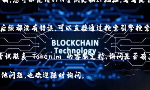 如果您在访问 Tokenim 官网时遇到问题，无法下载相关内容或应用，可以尝试以下几种解决方案：

### 1. 检查网络连接
首先，确保您的设备连接到互联网。有时网络问题可能会导致网站加载失败。您可以尝试重新连接Wi-Fi，或切换到移动数据。

### 2. 清除浏览器缓存和Cookies
有时候，过期的缓存和Cookies可能会影响网页的正常加载。在浏览器设置中清除这些数据，然后重新访问官网。

### 3. 尝试更换浏览器
有些浏览器可能与某些网站不兼容。您可以尝试使用不同的浏览器（如Chrome、Firefox、Safari等）来访问 Tokenim 官网。

### 4. 检查是否被地区限制
某些网站可能会对特定地区的访问进行限制。您可以使用VPN尝试更换IP地址，看看是否可以正常访问。

### 5. 确认网页地址
请确认您输入的网址是否正确，域名拼写、后缀都没有错误。可以直接通过搜索引擎搜索“Tokenim 官网”获取最新链接。

### 6. 联系客服
如果上面的步骤都无法解决问题，您可以尝试联系 Tokenim 的客服支持，询问是否有其他用户遇到类似问题或是否有维护公告。

希望这些建议对您有所帮助! 如果您有其他问题，也欢迎随时询问。