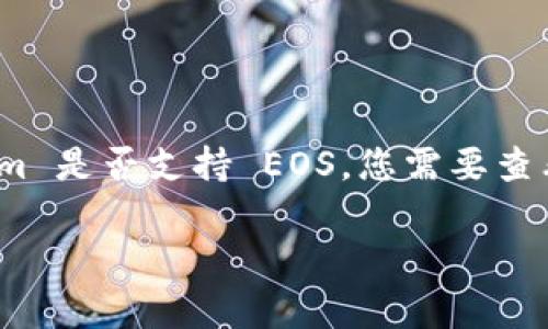 Tokenim 是一个专注于数字资产和区块链技术的平台，它的支持范围可能会随着时间和项目发展而变化。要确定 Tokenim 是否支持 EOS，您需要查看他们的官方网站或社区公告以获取最新信息。通常，交易所或数字资产平台会在其支持的币种列表中列出可交易的资产。

如果您有其他问题，或者想了解更多关于 EOS 或 Tokenim 的内容，请随时询问！