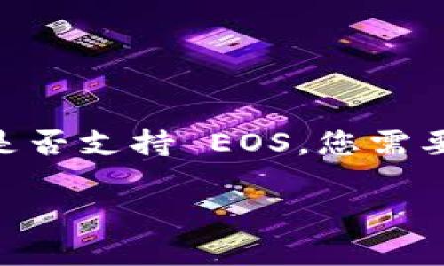 Tokenim 是一个专注于数字资产和区块链技术的平台，它的支持范围可能会随着时间和项目发展而变化。要确定 Tokenim 是否支持 EOS，您需要查看他们的官方网站或社区公告以获取最新信息。通常，交易所或数字资产平台会在其支持的币种列表中列出可交易的资产。

如果您有其他问题，或者想了解更多关于 EOS 或 Tokenim 的内容，请随时询问！