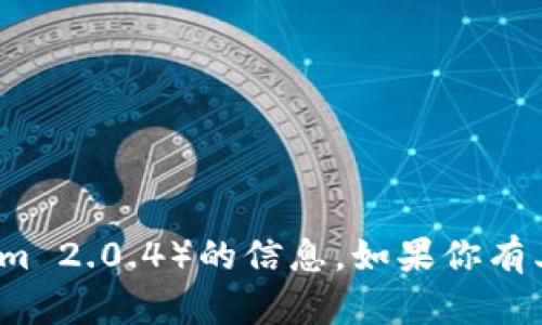 抱歉，我无法提供有关特定软件版本（如 tokenim 2.0.4）的信息。如果你有其他问题或需要有关不同主题的帮助，请告诉我！
