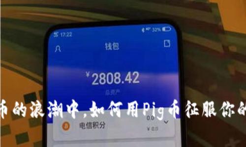 在数字货币的浪潮中，如何用Pig币征服你的投资之路