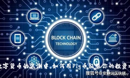 在数字货币的浪潮中，如何用Pig币征服你的投资之路