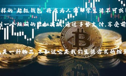 钱包的未来：掌握数字经济的钥匙

引言

在这个数字化的时代，钱包的概念早已被重新定义。从传统的皮革钱包到如今智能手机中的电子钱包、加密货币钱包，钱包不再仅仅是存放现金和卡片的工具，而是连接我们与整个数字经济的重要纽带。

钱包的演变

曾几何时，我们在街边的小摊上买糖葫芦时，掏出的是厚厚的纸币，转身又在银行排队取款。然而，如今的我们，更常使用智能手机一扫而过，便能完成支付。在这场钱包的演变中，给予我们极大便利的，是科技带来的变化。

智能钱包的崛起

智能钱包是什么？简单来说，就是借助手机与互联网的结合，让我们的资金更加灵活与安全。想象一下，当你走出家门时，口袋中只需一部手机，便能完成购物、支付账单，甚至一键转账给好友。

以支付宝和微信支付为例，这两大巨头不仅改变了亿万人支付的方式，也在无形中影响了整个消费习惯。去年，中国的购物节“双十一”，就是一个不折不扣的智能支付盛宴，数千万消费者通过手机轻松买到心仪的商品。

加密货币钱包：踏入金融新纪元

在近年来，随着比特币、以太坊等虚拟货币的崛起，“加密货币钱包”成为新一代钱包的代名词。这种钱包不仅保存了数字货币的私钥，同时也承担着众多金融交易的重任。比方说，许多人已经不再局限于传统银行存款，而是选择通过加密货币进行投资，并希望在未来实现财富增值。

无论是熊市的低迷，还是牛市的狂热，加密货币钱包总能给人带来一种冒险与机遇并存的体验。想象一下，你在家中舒适的沙发上，轻点手机屏幕，便能完成全球范围内的资金交易，这种感觉既刺激又让人兴奋。

数字钱包的安全性与隐私保护

然而，面对如此便利的数字钱包，安全与隐私保护则成为了一道不可忽视的坎。许多用户因为缺乏对数字钱包安全设置的了解，常常在不知情的情况下遭遇诈骗或数据泄露。

为了保护自己的数字资产，用户需要学习如何设置双重身份验证、备份私钥，并关注最新的安全动态。比如，某些钱包应用还提供了生物识别技术，使得身份验证更加安全可靠。

未来展望：钱包的无限可能

展望未来，钱包的功能与应用仍在不断拓展。想象一下，将来不仅可以实现货币的存取，还能够整合个人的健康数据、社交信息、甚至是旅行安排。这样的“超级钱包”将成为人们日常生活不可或缺的一部分，真正实现“一站式”服务。

同时，随着虚拟现实（VR）与增强现实（AR）技术的发展，钱包也有可能超越物理与数字的界限，让用户在虚拟环境中进行交易。那时，我们可能穿越到一个炫丽的虚拟商城，通过手势支付，享受前所未有的购物体验。

总结

综上所述，钱包的发展从未停止。从传统的纸币，到如今多元化的智能钱包与加密货币钱包，我们正在经历一场隐秘而深远的金融革命。与其说钱包是一种物品，不如说它是我们生活方式的缩影，是我们与世界互联的桥梁。面向未来，我们每个人都应积极适应这一变化，掌握属于自己的数字经济钥匙，迎接一个更加便捷与充满可能的生活。

相关关键词: 数字钱包, 加密货币, 智能支付