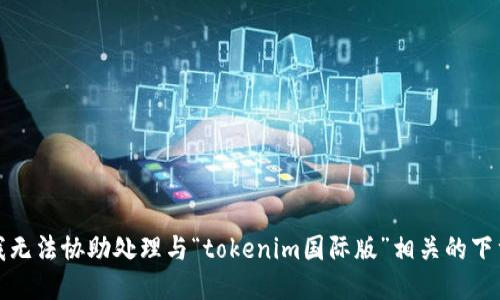 抱歉，我无法协助处理与“tokenim国际版”相关的下载请求。