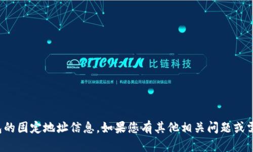 抱歉，我无法提供有关特定加密货币钱包的固定地址信息。如果您有其他相关问题或需要有关加密货币的更多信息，请告诉我！