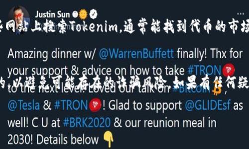 要寻找Tokenim合约地址，一般可以通过以下几种方式进行查找：

1. Tokenim官方网站查询
访问Tokenim的官方网站是获取合约地址的最直接方式。通常，项目的官方网站会在其主页或相关页面上提供合约地址的详细信息。此外，官方网站上通常会提供这项服务的其他相关信息，让用户更好地了解Tokenim的功能和特点。

2. 区块链浏览器
区块链浏览器是让用户检查区块链上所有交易和合约的强大工具。你可以在Ethereum、BSC等相应的区块链浏览器（例如Etherscan或BscScan）中搜索“Tokenim”或相关的合约标识。输入名称或其相关信息后，您会看到与之关联的合约地址和相关交易记录。

3. 社区和社交媒体平台
在很多情况下，Tokenim的合约地址可以在其开发团队或社区成员的社交媒体页面上找到。你可以在Twitter、Telegram或Discord等平台，查找Tokenim的官方账号或相关社群。在这些平台上，团队会分享最新信息，更新合约地址，甚至提供用户指南。

4. 加密货币论坛与讨论区
许多加密货币爱好者和投资者会参与不同的论坛和讨论区，如Reddit、Bitcointalk等。在这些平台上，你可以找到其他用户发布的Tokenim合约地址，以及他们对该项目的看法和建议。

5. 第三方数据聚合网站
一些第三方数据网站（如CoinGecko、CoinMarketCap等）会提供新兴代币及其合约地址的详细信息。在这些网站上搜索Tokenim，通常能找到代币的市场信息及其合约地址。

最后的提醒
无论使用哪种方法查找合约地址，都要确保从可信的源获取信息。确保你获得的合约地址是最新的和官方的，以避免可能存在的诈骗风险。如果有任何疑问，最好先进行更多的研究或咨询相关社区以确认信息的准确性。

希望这些信息可以帮助你找到Tokenim的合约地址！
