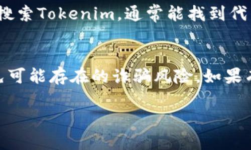 要寻找Tokenim合约地址，一般可以通过以下几种方式进行查找：

1. Tokenim官方网站查询
访问Tokenim的官方网站是获取合约地址的最直接方式。通常，项目的官方网站会在其主页或相关页面上提供合约地址的详细信息。此外，官方网站上通常会提供这项服务的其他相关信息，让用户更好地了解Tokenim的功能和特点。

2. 区块链浏览器
区块链浏览器是让用户检查区块链上所有交易和合约的强大工具。你可以在Ethereum、BSC等相应的区块链浏览器（例如Etherscan或BscScan）中搜索“Tokenim”或相关的合约标识。输入名称或其相关信息后，您会看到与之关联的合约地址和相关交易记录。

3. 社区和社交媒体平台
在很多情况下，Tokenim的合约地址可以在其开发团队或社区成员的社交媒体页面上找到。你可以在Twitter、Telegram或Discord等平台，查找Tokenim的官方账号或相关社群。在这些平台上，团队会分享最新信息，更新合约地址，甚至提供用户指南。

4. 加密货币论坛与讨论区
许多加密货币爱好者和投资者会参与不同的论坛和讨论区，如Reddit、Bitcointalk等。在这些平台上，你可以找到其他用户发布的Tokenim合约地址，以及他们对该项目的看法和建议。

5. 第三方数据聚合网站
一些第三方数据网站（如CoinGecko、CoinMarketCap等）会提供新兴代币及其合约地址的详细信息。在这些网站上搜索Tokenim，通常能找到代币的市场信息及其合约地址。

最后的提醒
无论使用哪种方法查找合约地址，都要确保从可信的源获取信息。确保你获得的合约地址是最新的和官方的，以避免可能存在的诈骗风险。如果有任何疑问，最好先进行更多的研究或咨询相关社区以确认信息的准确性。

希望这些信息可以帮助你找到Tokenim的合约地址！