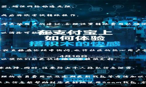 在使用Beam钱包时，有些用户可能会遇到不能转币出去的问题。这种情况可能涉及多个因素，包括钱包设置、网络连接、节点状态或更深层次的技术问题。接下来，我们将深入探讨这个问题的可能原因以及解决方案。

一、Beam钱包简介
Beam是一种基于原子交换技术的数字货币，特别挑战了隐私币的概念，通过保证用户的交易隐私和资产安全而受到许多加密货币爱好者的欢迎。用户在Beam钱包中可以存储、发送和接收Beam币，但在操作过程中遇到问题是很常见的，特别是在尝试转账时。

二、常见原因分析
1. strong网络连接问题/strong
在进行任何转账操作前，首先需要确保网络连接稳定。强烈的网络延迟或不稳定的Wi-Fi信号都会导致转账失败。建议用户检查自己的网络状态，尽量使用稳定的网络环境。

2. strong钱包未同步/strong
Beam钱包需要与网络中的节点进行同步，以确保所有交易记录都是最新的。如果您的钱包没有同步到最新数据，可能会导致转账的操作受限。建议在发送币之前确认钱包是否已经完全同步，通常在钱包界面可以看到相应的状态提示。

3. strong交易费用不足/strong
每笔交易都需要支付一定的交易费用，如果钱包余额不足以支付转账费用，那么转账自然无法进行。用户应该注意自己的余额状况，并适当留出一定的余额用于支付交易费用。

4. strong版本问题/strong
如果Beam钱包的版本比较老或未及时更新，可能会导致某些新功能无法使用，包括转账功能。因此，建议定期检查是否有新的更新，并及时进行升级。

三、解决方案
1. strong检查网络状态/strong
确保您的设备连接到稳定的互联网。如果使用移动数据，请尝试切换到Wi-Fi，或反之。还可以尝试重启路由器，确保网络畅通无阻。

2. strong同步钱包/strong
查看钱包的同步状态，通常可以在钱包的设置或状态界面找到相关信息。如果发现未同步，耐心等待同步完成后再次尝试转账操作。

3. strong转账费用设置/strong
检查您在进行交易时设置的转账费用是否合理。如果费用设置过低，交易可能会被延迟确认或拒绝。可以参考其他用户的建议，合理设置转账费用以确保交易顺利进行。

4. strong更新钱包应用/strong
定期到Beam的官方网站或者应用商店检查更新，确保您的钱包是最新版本。在更新后，重新启动应用程序，以消除可能存在的Bug。

四、其他问题和建议
如果在经过上述步骤后仍然无法转币，建议考虑以下措施：

1. strong查阅官方文档/strong
Beam官方文档和社区论坛是解决问题的好去处，许多用户在同样的问题上获得了帮助。查看常见问题解答或直接在论坛中询问，也许社区的热心用户会给您提供灵活的解决方案。

2. strong联系客服/strong
如果问题仍不能解决，考虑联系Beam的客服支持寻求帮助。提供详细的问题描述，包括您操作的具体步骤，以便他们能更快速地为您提供支持。

3. strong备份与安全/strong
在进行任何重大的操作时，务必确保您的钱包已经备份，以防在解决问题的过程中误删数据或遭遇其他技术故障。同时，注意防止个人隐私信息泄露。

五、总结
使用Beam钱包的过程中，遇到无法转币的问题是暂时的，但通常可以通过检查网络连接、同步状态、设置合理的交易费用以及定期更新钱包等方法加以解决。保持耐心，并积极寻求帮助，往往能找到有效的解决方案，让您顺利地进行数字货币的转移。

数字货币的世界充满了机遇，但也不乏挑战。在这个过程中，维护资产的安全和隐私始终是最重要的。希望以上信息能帮助到您更好地使用Beam钱包，享受数字货币带来的便利和乐趣。