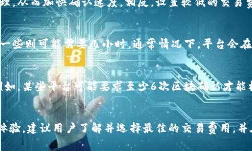 提币所需的时间通常取决于多个因素，包括所使用的区块链网络的拥堵情况、所选的交易费用以及平台本身的处理速度。以下是一些影响提币时间的常见因素：

区块链网络的拥堵情况
当区块链网络处于高峰期间，例如大型交易事件或市场波动时，交易的确认时间可能会变得很长。这是因为网络每秒钟能够处理的交易数量是有限的，如果提交的交易数量超过了这个限制，交易的确认时间就会延长。

交易费用设置
在一些区块链网络中，用户可以选择不同的交易费用。较高的费用通常会让交易在网络中得到优先处理，从而加快确认速度。相反，设置较低的交易费用可能会导致提币时间延长。因此，在进行提币操作时，可以考虑适当提高交易费用以加快处理速度。

平台处理时间
不同的交易平台对提币请求的处理速度也不尽相同。一些平台可能会在几分钟内处理提币请求，而另一些则可能需要几小时。通常情况下，平台会在其网站或应用程序上提供相关的估算时间。

提币的确认次数
在某些情况下，提币请求在区块链网络上完成后，仍需进行一定数量的确认才能确保交易的安全性。例如，某些平台可能要求至少6次区块确认才能标记提币为完成。这也会影响实际到账的时间。

总结
总之，提币需要的时间因各种因素而异。一般来说，从几分钟到几小时都有可能。为了获得更快的提币体验，建议用户了解并选择最佳的交易费用，并在网络较为繁忙时进行提币。