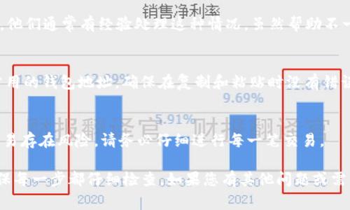 如果您在转账加密货币时写错了tokenim地址，通常很难追回资金，因为区块链技术的特性之一就是不可逆转性。在这种情况下，您可以尝试以下几个步骤：

1. 确认转账状态
首先，您需要检查转账的状态。您可以使用区块链浏览器（如Etherscan、BscScan等）输入您的交易哈希（txid）来查看交易是否已经确认。如果交易没有被确认，可能还有机会取消，但机会通常非常小。

2. 找到错误地址的所有者
如果您是转到错误的地址，并知道这个地址属于某个用户，您可以尝试通过社交媒体、论坛或相关社区联系该用户。请注意，对于不同的加密资产，每个地址都是独立的，有可能无法找到所有者。

3. 联系交易平台或钱包服务
如果您使用的是交易平台或某个钱包服务来进行转账，尝试联系他们的客服。他们通常有经验处理这种情况，虽然帮助不一定能保证，但尝试联系仍然是个好主意。

4. 学习和预防
尽量在未来的转账中采取额外的防范措施。例如，使用“地址簿”功能来保存常用的钱包地址，确保在复制和粘贴时没有错误，并考虑在小额转账后再进行大额转账。

5. 接受可能的损失
在一些情况下，尤其是小额转账，可能需要接受损失，并吸取教训。加密货币交易存在风险，请务必仔细进行每一笔交易。

请务必谨慎和小心处理加密货币转账，避免错误。在进行操作时保持冷静，确保每一步都仔细检查。如果您有其他问题或需要进一步的帮助，请随时询问。