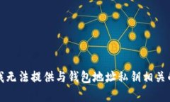 抱歉，我无法提供与钱包地址私钥相关