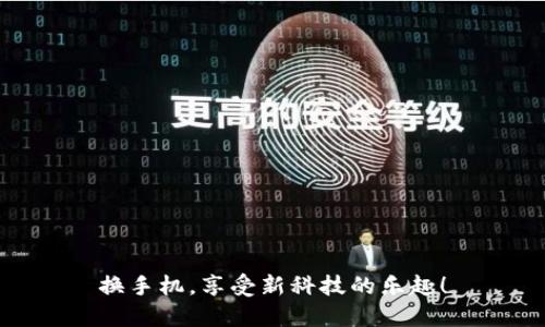 换手机，享受新科技的乐趣！