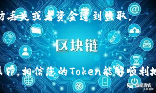 将TP钱包中的Token转移至IM钱包并不复杂，但您需要遵循一些步骤进行操作。以下是详细的步骤指南以及相关信息。

### 转账步骤

第一步：确认钱包地址
首先，您需要确保您拥有IM钱包的地址。打开IM钱包应用，找到“接收”或“收款”选项，您将看到一串由字母和数字组成的地址。请仔细复制这个地址，确保没有任何拼写错误。

第二步：打开TP钱包
接下来，打开TP钱包应用，您将看到您的资产列表。在这里，确保您的钱包余额足够并且您要转移的Token已经在TP钱包中。

第三步：选择Token并发起转账
在TP钱包中，找到您想要转移的Token，点击进入其详情页面。在这里，通常会有一个“发送”或“转账”的按钮。点击后，将会打开一个新的界面供您输入信息。

第四步：输入IM钱包地址
在转账页面，您需要将之前复制的IM钱包地址粘贴到指定的地址框内。同时，请确认您选择的Token类型和金额，确保无误。

第五步：确认和发送
检查所有输入信息，确保没有错误。如果一切正常，您可以点击“确认”或“发送”进行转账。TP钱包可能会要求您再次输入密码或进行认证来确保交易的安全性。

第六步：等待交易完成
一旦您提交了转账请求，您只需耐心等待几分钟。根据区块链网络的繁忙程度，转账可能会需要一些时间。在IM钱包中查看是否已收到Token。

附加信息：事务费用
每次转账通常会涉及一定的矿工费（Gas费），这个费用是用于支付区块链网络的交易费用。在转账之前，请查看并确认这些费用，以免影响您要转账的金额。

### 注意事项

小心防诈骗
在数字资产转账中，务必要对诈骗保持警惕。确保在规定的官方渠道进行操作，避免点击不明链接或提供您的私钥信息。

备份您的钱包信息
在进行资金转移之前，确保已经备份好您的TP钱包和IM钱包的信息，尤其是助记词和私钥，以防丢失或者资金遭到盗取。

### 总结

转账步骤虽然简单，但在每一步中都需要小心谨慎，以确保资产的安全。如果您按照上述步骤操作，相信您的Token能够顺利地从TP钱包转移到IM钱包中。希望这篇指南能够帮助到您，让您的数字资产管理更加轻松自如！