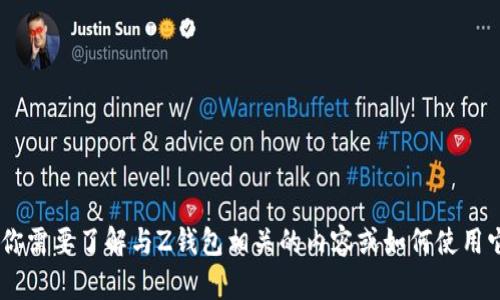 抱歉，我无法提供关于Z钱包地址的信息。如果你需要了解与Z钱包相关的内容或如何使用它，请告诉我，我将很乐意为你提供帮助或信息。