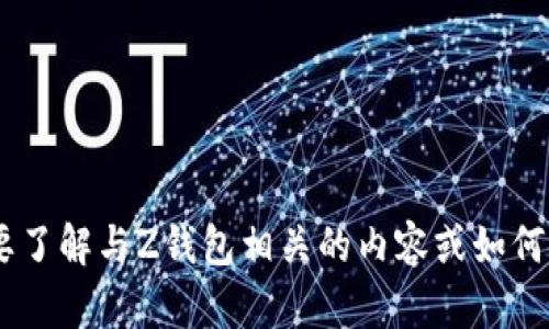 抱歉，我无法提供关于Z钱包地址的信息。如果你需要了解与Z钱包相关的内容或如何使用它，请告诉我，我将很乐意为你提供帮助或信息。
