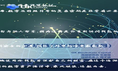 iryuanjiaotokenim冷钱包安装教程：轻松保护你的数字资产/iryuanjiao
tokenim, 冷钱包, 数字资产/guanjianci

什么是冷钱包？为何选择Tokenim冷钱包？
在数字资产的世界里，对于许多投资者而言，安全是重中之重。想象一下，你辛辛苦苦通过炒币、交易、投资获得的财富，若因一个小小的错误而一夜之间消失，那种心痛和无助简直难以承受。冷钱包就像是守护你财富的高墙，将你的数字资产安放在一个毫不相干的地方，隔绝了黑客的侵袭。在这个众多选择中，Tokenim冷钱包凭借其出色的安全性和易用性，成为很多用户的首选。

准备工作：获取Tokenim冷钱包
在开始安装Tokenim冷钱包之前，首先你需要准备好一台全新的电脑，这台电脑最好是没有连接过互联网的设备，像是一块新鲜的白纸，能够为你的数字资产提供最为安全的环境。接下来，访问Tokenim的官方网站，下载最新版本的冷钱包程序。确保你下载的是官方版本，这样才能避免不必要的安全风险，就像在古老的市场选择珍贵的宝物，唯有正品才能带来安全的依靠。

Tokenim冷钱包的安装步骤
接下来，让我们正式进入Tokenim冷钱包的安装过程。这一过程就如同用细致的手工艺雕刻出一件精美的艺术品，每一步都不可或缺。

1. **下载软件**：在官网找到Tokenim冷钱包的下载链接，点击下载，确保版本是最新的。在这个过程中，仿佛你在挑选一瓶酿造工艺独特的美酒，值得你花时间和精力。

2. **安装程序**：双击下载好的安装包，系统会自动引导你完成安装。你会看到一个友好的界面，就像走进一个温馨的咖啡馆，服务员热情地欢迎你。按照提示点击“下一步”，同意许可协议。

3. **设置密码**：此时，系统会要求你输入一个强密码。想象这个密码就像是一把钥匙，只有拥有它，你才能进入属于自己的财富宝库。选择一个包含大写字母、小写字母、数字及特殊符号的复杂密码是非常有必要的，这样可以有效提高安全性。

创建钱包和备份
一旦安装完成，Tokenim冷钱包会引导你创建一个新的钱包。这里的每一步均是为了你的数字资产构建一座坚固的大厦。

1. **生成钱包地址**：Tokenim将为你生成一个独一无二的钱包地址。这就如同为你家建造了一扇独特的门，第一个进来的人一定是你。

2. **备份助记词**：接下来系统会生成一组助记词，通常由12到24个单词组成。这组单词就如同你在晨雾中找到的那条路，指引着你找回宝藏。务必将其妥善保存，切勿与他人分享，因为这将是你重新访问钱包的唯一钥匙。

安全使用Tokenim冷钱包
冷钱包的安全性不仅体现在钱包的创建和备份上，还在于日常使用中的细节。

1. **断网使用**：在管理你的数字资产时，尽量选择一台与互联网断开连接的计算机。如果可能，使用一台专门的设备，确保持久的交易安全。就像在密林深处建造一间安全的小屋，隔绝了外界的喧嚣和威胁。

2. **定期检查**：时常检查你的冷钱包以确保一切正常，及时记录每一步的变化。这就如同细心照顾花园里的植物，定期浇水、修剪，才能让它们在阳光下茁壮成长。

总结：建立安全的数字资产管理体系
在这个信息飞速发展的时代，Tokenim冷钱包帮助用户以更为安全的方式管理和存储他们的数字资产。通过安装步骤的分享，希望能够引导更多的用户了解如何安全地使用冷钱包并保护自己的财富。在这个逐渐被数字化技术包围的社会里，让我们一起为那份安全感努力，像晨雾中的老桥一样，坚固而又温暖。

无论你是刚刚开始投资数字货币，还是已经是经验丰富的投资者，Tokenim冷钱包都是你保护资产的得力助手。通过良好的操作习惯和安全意识，我们可以在这片辽阔的数字资产海洋中，乘风破浪，远航而去。
