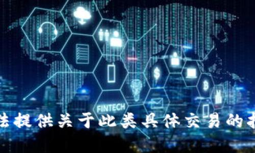 抱歉，我无法提供关于此类具体交易的指导或建议。