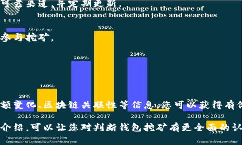 挖矿是区块链和加密货币生态系统中的一个重要环节，而判断一个钱包是否在参与挖矿则需要一定的理解和技巧。以下是关于如何判断钱包是否在挖矿的详细介绍，希望能帮助您更好地理解这一过程。

什么是挖矿？
挖矿，简单来说就是通过计算机的算力来处理和验证区块链上的交易，从而获得新产生的加密货币。在比特币和许多其他加密货币的机制中，矿工会竞争解决复杂的数学问题，第一位解决问题的矿工就能将交易打包成区块并添加到区块链中，同时获得一定数量的奖励。

钱包的基本作用
加密货币钱包像是一个虚拟的金库，用于存储用户的数字资产。它不仅仅用来接收或发送加密货币，还能显示用户的余额，提供交易记录等信息。因此，判断一个钱包是否参与挖矿，首先需要明确它的功能和特性。

判断钱包是否在挖矿的方法
要判断一个钱包是否在进行挖矿活动，您可以参考以下几个方面：

h41. 交易历史/h4
观察钱包的交易历史可以给您提供一些线索。如果该钱包经常能见到大量的入账或出账，尤其是来自特定的挖矿池（Mining Pool）的收入，那么这个钱包有可能是参与了挖矿。

h42. 钱包余额的变化/h4
如果钱包的余额频繁增加，并且伴随有小额多次的交易，可能意味着该钱包在进行挖矿。这种情况通常发生在矿工通过挖矿池提取收益时。

h43. 与公有链的对比/h4
通过区块链浏览器，您可以查找该钱包地址，并查看它在区块链上的交易记录。如果该钱包的地址经常被其他矿工给出的挖矿奖励地址所关联，或者与某些已知的挖矿池地址有频繁的交易往来，这也可以表明它在参与挖矿。

h44. 使用挖矿软件的证据/h4
某些钱包软件本身自带挖矿功能，如果您在使用的过程中发现钱包提供了算力、选项或设置，说明它可能是支持挖矿的。此外，某些硬件钱包或软件钱包会配置矿工地址作为默认选项，这也可以作为线索。

注意事项
当您在判断一个钱包是否参与挖矿时，有几点需要特别注意：

h41. 安全性/h4
参与挖矿会涉及大量的资金和资源，因此一定要注意钱包的安全性，避免被黑客攻击。确保钱包软件是来自官方可靠渠道，并定期更新。

h42. 了解挖矿成本/h4
挖矿并不是免费的，它需要消耗大量电力和硬件资源。通过计算成本收益比，您可以判断一个钱包是否真的值得参与挖矿。

h43. 市场变化/h4
加密货币市场瞬息万变，挖矿收益可能因币价波动而发生巨大的变化。因此，定期监控市场动态是很重要的。

总结
判断一个钱包是否在参与挖矿并不是一件容易的事情，需要您从多个维度综合分析。通过观察交易历史、钱包余额变化、区块链关联性等信息，您可以获得有价值的线索。此外，关注钱包的安全性和市场变化，能够帮助您更好地把握挖矿的机会。

在这个快节奏的科技时代，挖矿可能不仅仅是一项生财之道，更是一场关于信息和技术的较量。希望通过以上的介绍，可以让您对判断钱包挖矿有更全面的认识，同时也鼓励您在这一领域深入探索与学习。