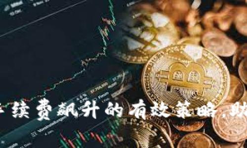 应对Tokenim手续费飙升的有效策略，助您省钱再投资！