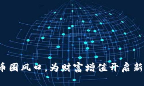 抓住币圈风口，为财富增值开启新篇章！