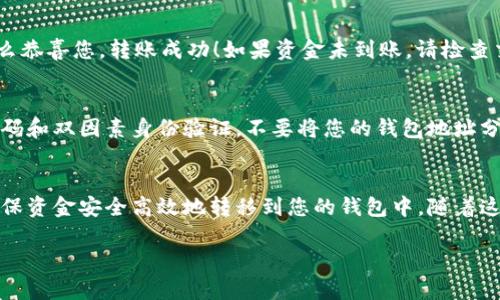 转账数字货币到Tokenim钱包的过程相对简单，但需要遵循一些步骤以确保安全和顺利进行。下面是一步步的详细说明：

1. 登录到您的Tokenim钱包
首先，您需要打开Tokenim钱包应用或访问其官方网站，并使用您的账户信息登录。如果您还没有账户，那么请根据界面提示进行注册。

2. 获取您的Tokenim钱包地址
登录后，您会看到您的钱包主界面。在这里，寻找“收款”或“接收”选项。点击后，您会看到一个地址，这个地址就是您接收币的地址。通常它是由字母和数字组合而成的长字符串。确保您复制这个地址，避免在后续步骤中出现错误。

3. 选择转账的平台或钱包
接下来，您需要决定从哪个钱包或交易平台转账您的币。如果您在其他钱包（如其他加密货币钱包、交易所等）中持有数字货币，就需要登录到那些钱包。确保您选择支持您要转账的数字货币的服务。

4. 进行币的转账
找到您要转账的数字货币，并选择“发送”或“转账”选项。在填写必要的信息时，您需要粘贴您刚刚复制的Tokenim钱包地址。确保这个地址是正确的，因为一旦转账完成，将无法撤销。您还需要输入要发送的币的数量。

5. 确认转账信息
在发送之前，仔细检查所有信息，包括接收地址、转账金额以及任何可能的交易费用。许多平台会在确认之前给您一个最后的检查机会，以确保您不会犯错。

6. 提交转账请求
确认信息完全正确后，提交转账请求。根据您使用的平台或钱包的不同，您可能需要进行额外的身份验证，如输入短信验证码或使用双因素身份验证（2FA）。

7. 等待转账完成
完成上述步骤后，您需要耐心等待转账的处理。根据区块链网络的拥堵程度，这可能需要几分钟到几个小时。您可以在您的钱包中查看交易记录，确认资金是否已到达。

8. 检查Tokenim钱包中的余额
最后，返回Tokenim钱包，检查您的余额以确认币已到账。如果余额反映出您已接收到的币，那么恭喜您，转账成功！如果资金未到账，请检查交易状态和区块链区块确认。

9. 注意安全和隐私
在整个过程中，保持谨慎是非常重要的。确保您的Tokenim钱包和其他相关账户都启用了强密码和双因素身份验证。不要将您的钱包地址分享给不信任的人，并且避免在公共场所进行任何交易，以减少安全风险。

总结
转账数字货币到Tokenim钱包其实需要简单快捷的步骤，只要仔细按照以上步骤操作，就能确保资金安全高效地转移到您的钱包中。随着这条数字货币之路的不断发展，希望您能够在使用Tokenim钱包的体验中获得更多乐趣和收益。

以上就是如何给Tokenim钱包转币的详细步骤，希望对您有所帮助！